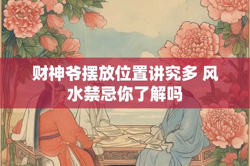 财神爷摆放位置讲究多 风水禁忌你了解吗