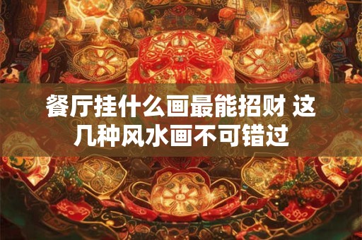 餐厅挂什么画最能招财 这几种风水画不可错过