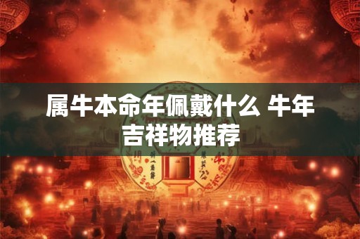 属牛本命年佩戴什么 牛年吉祥物推荐