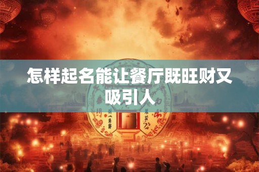 详细阅读:怎样起名能让餐厅既旺财又吸引人 怎样起名能让餐厅既旺财又吸引人