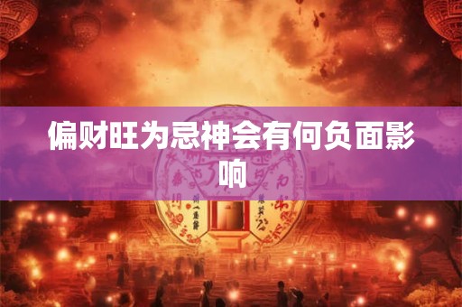 详细阅读:偏财旺为忌神会有何负面影响 偏财旺为忌神会有何负面影响