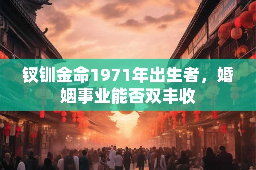 钗钏金命1971年出生者，婚姻事业能否双丰收