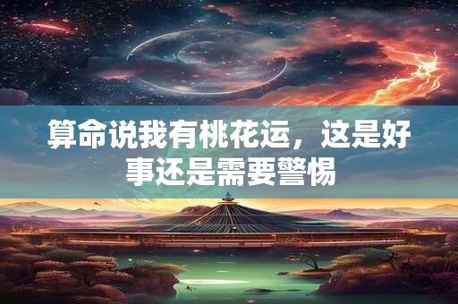 算命说我有桃花运，这是好事还是需要警惕