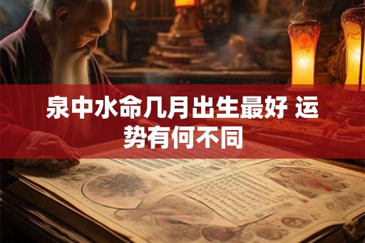 泉中水命几月出生最好 运势有何不同