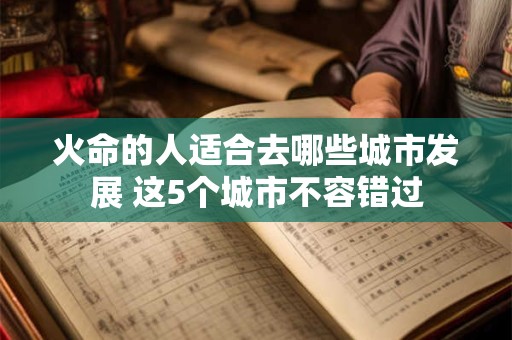 火命的人适合去哪些城市发展 这5个城市不容错过