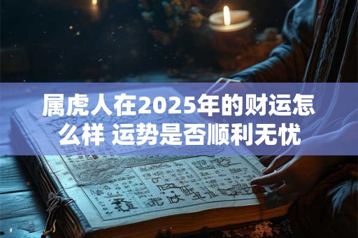 属虎人在2025年的财运怎么样 运势是否顺利无忧
