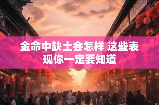 金命中缺土会怎样 这些表现你一定要知道