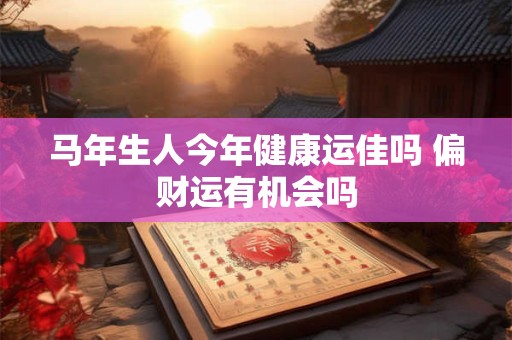 马年生人今年健康运佳吗 偏财运有机会吗