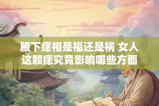 腋下痣相是福还是祸 女人这颗痣究竟影响哪些方面