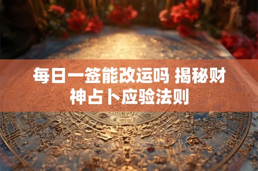 每日一签能改运吗 揭秘财神占卜应验法则