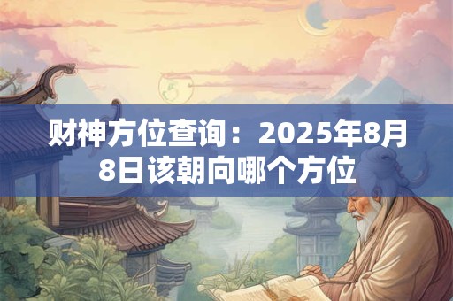 财神方位查询：2025年8月8日该朝向哪个方位