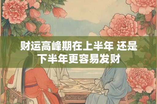 财运高峰期在上半年 还是下半年更容易发财