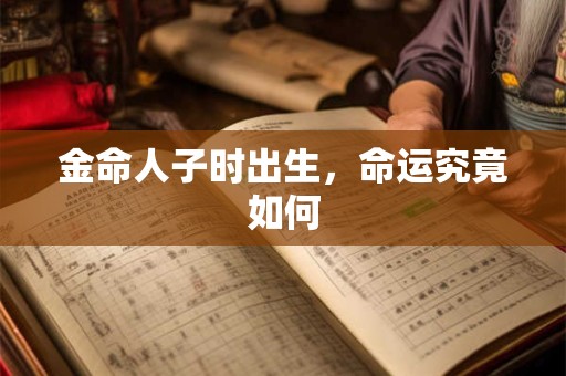 详细阅读:金命人子时出生,命运究竟如何 金命人子时出生,命运究竟如何
