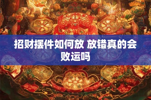 招财摆件如何放 放错真的会败运吗