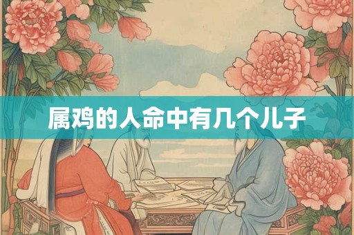 属鸡的人命中有几个儿子