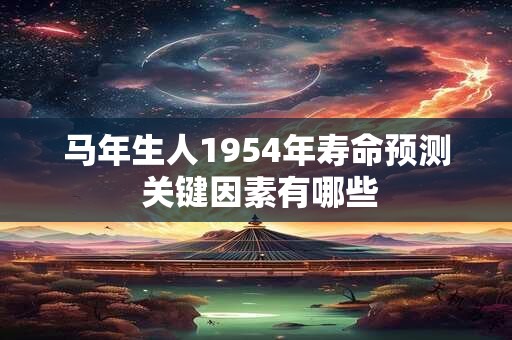 马年生人1954年寿命预测 关键因素有哪些