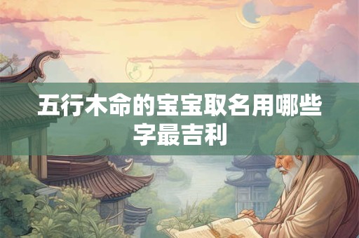 五行木命的宝宝取名用哪些字最吉利