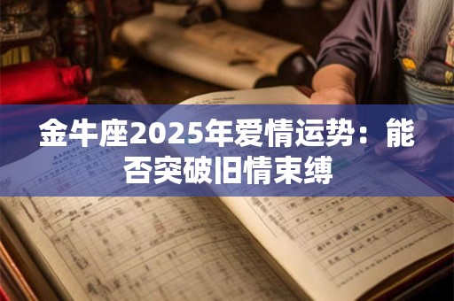 金牛座2025年爱情运势：能否突破旧情束缚
