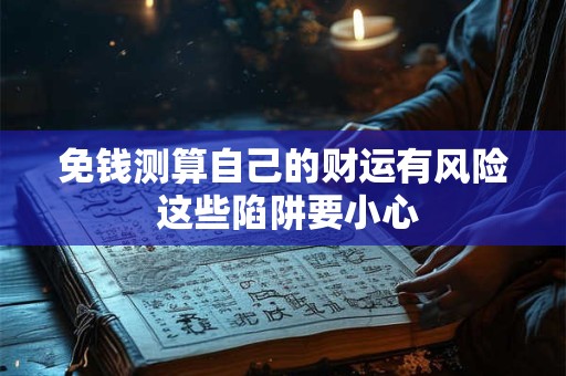 免钱测算自己的财运有风险 这些陷阱要小心