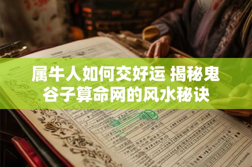 属牛人如何交好运 揭秘鬼谷子算命网的风水秘诀