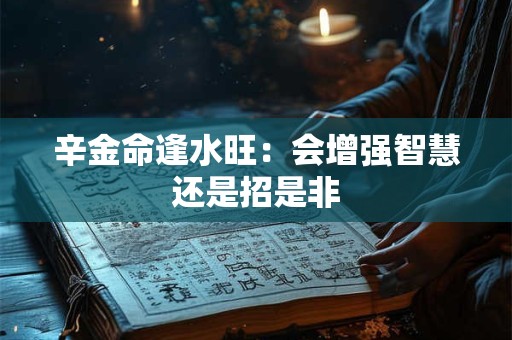 辛金命逢水旺：会增强智慧还是招是非