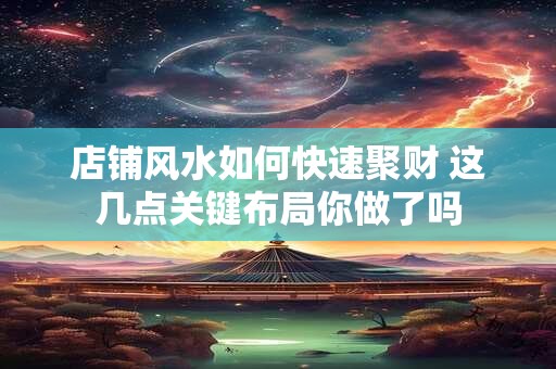 店铺风水如何快速聚财 这几点关键布局你做了吗