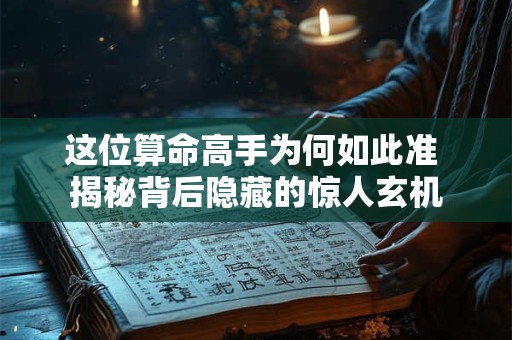 这位算命高手为何如此准 揭秘背后隐藏的惊人玄机