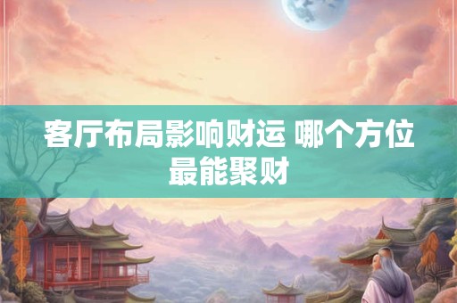 客厅布局影响财运 哪个方位最能聚财
