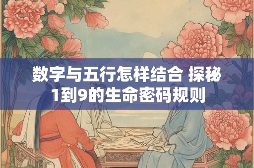 数字与五行怎样结合 探秘1到9的生命密码规则