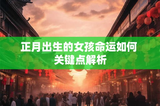 正月出生的女孩命运如何 关键点解析