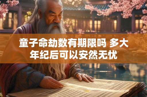 童子命劫数有期限吗 多大年纪后可以安然无忧