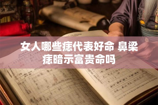 女人哪些痣代表好命 鼻梁痣暗示富贵命吗