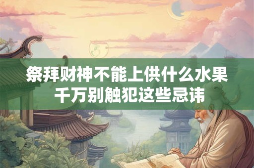 祭拜财神不能上供什么水果 千万别触犯这些忌讳