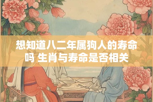 想知道八二年属狗人的寿命吗 生肖与寿命是否相关