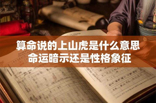 算命说的上山虎是什么意思 命运暗示还是性格象征