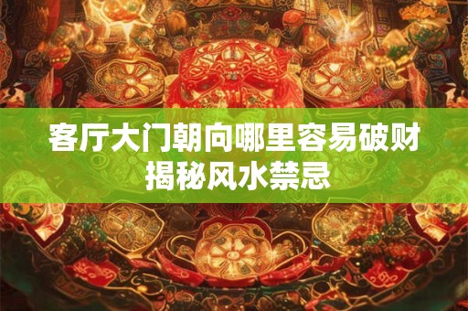 客厅大门朝向哪里容易破财 揭秘风水禁忌