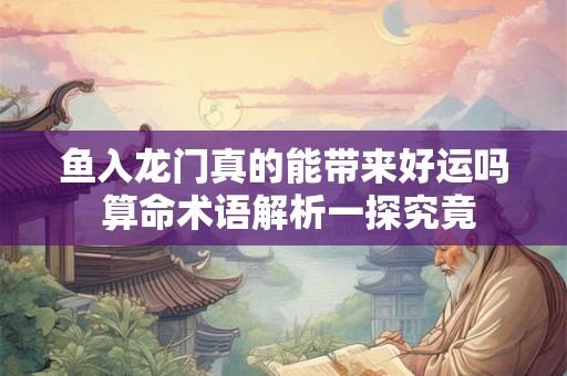 鱼入龙门真的能带来好运吗 算命术语解析一探究竟