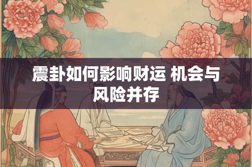 震卦如何影响财运 机会与风险并存