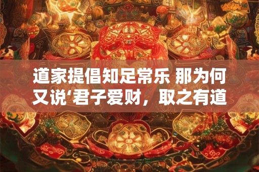 道家提倡知足常乐 那为何又说‘君子爱财，取之有道’