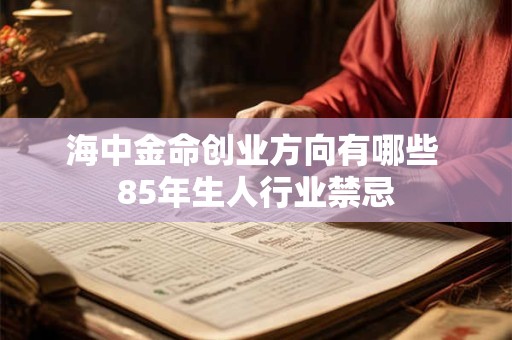 海中金命创业方向有哪些 85年生人行业禁忌