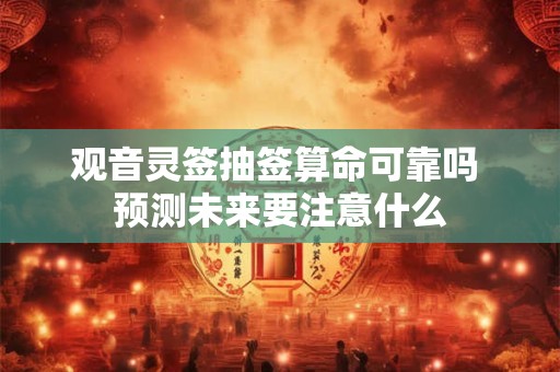 观音灵签抽签算命可靠吗 预测未来要注意什么