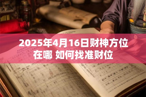 2025年4月16日财神方位在哪 如何找准财位