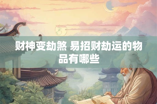 财神变劫煞 易招财劫运的物品有哪些