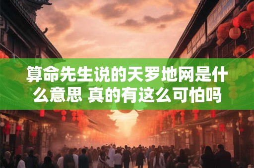 算命先生说的天罗地网是什么意思 真的有这么可怕吗