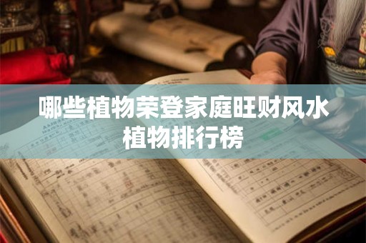 哪些植物荣登家庭旺财风水植物排行榜