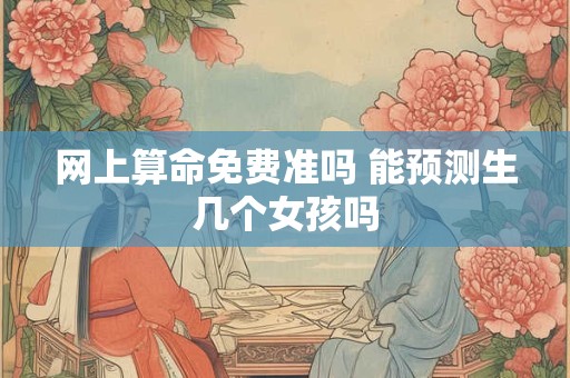 网上算命免费准吗 能预测生几个女孩吗