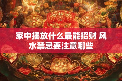 家中摆放什么最能招财 风水禁忌要注意哪些