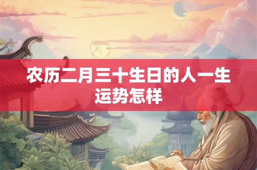 农历二月三十生日的人一生运势怎样