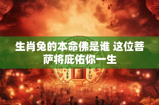 生肖兔的本命佛是谁 这位菩萨将庇佑你一生