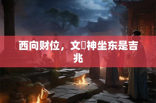 西向财位，文財神坐东是吉兆